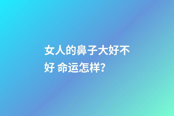 女人的鼻子大好不好 命运怎样？